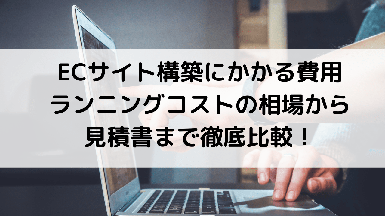 ECサイト構築の費用はいくら？手法別の料金相場、見積もり比較までご紹介！