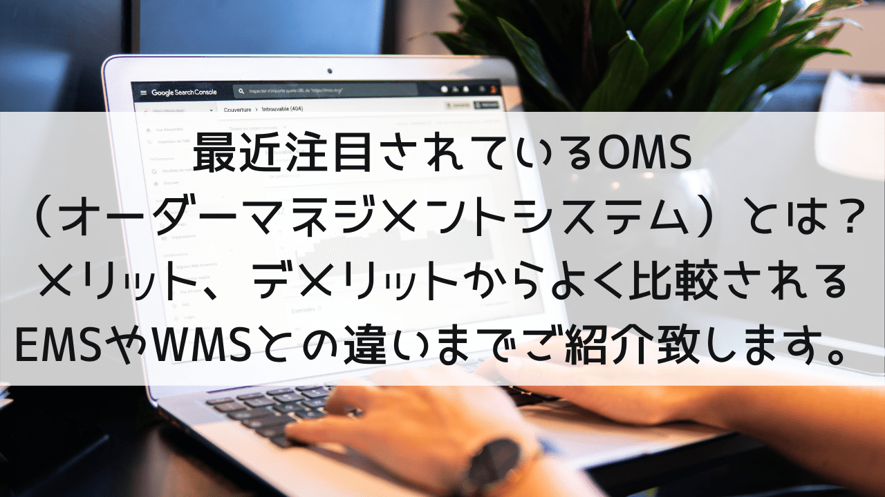 最近注目されているOMS （オーダーマネジメントシステム）とは？メリット、デメリットからよく比較されるEMSやWMSとの違いまでご紹介致します。