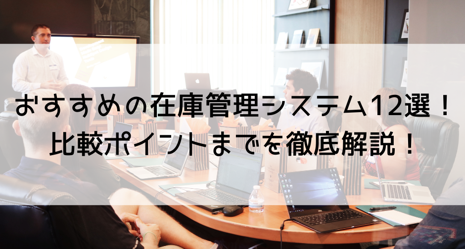 おすすめの在庫管理システム12選を紹介！比較ポイントまで徹底解説！