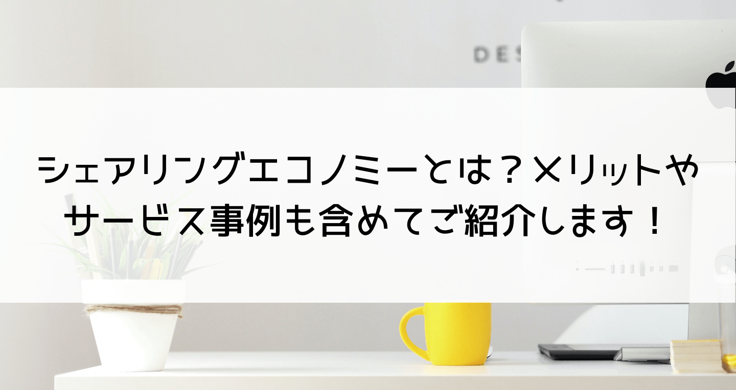 シェアリングエコノミーとは？メリットやサービス事例も含めてご紹介します！