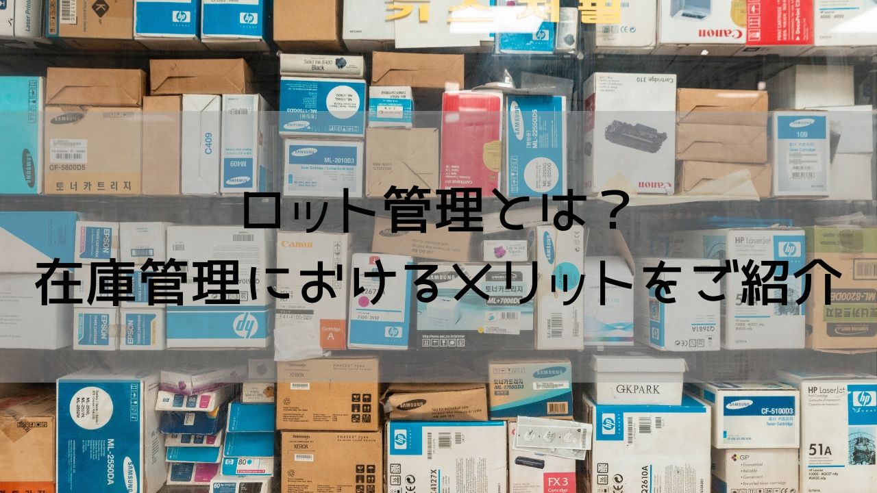 ロット管理とは？在庫管理におけるメリットをご紹介