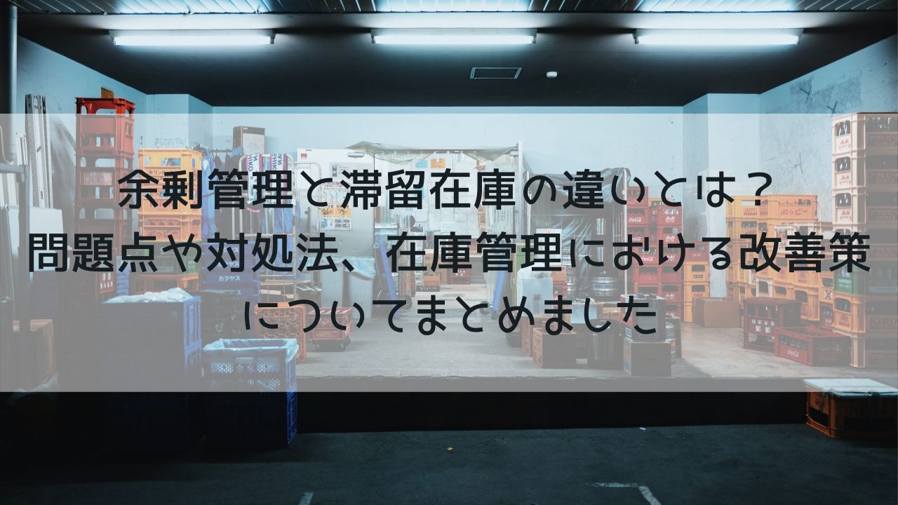 余剰管理と滞留在庫の違いとは？問題点や対処法、在庫管理における改善策についてまとめました