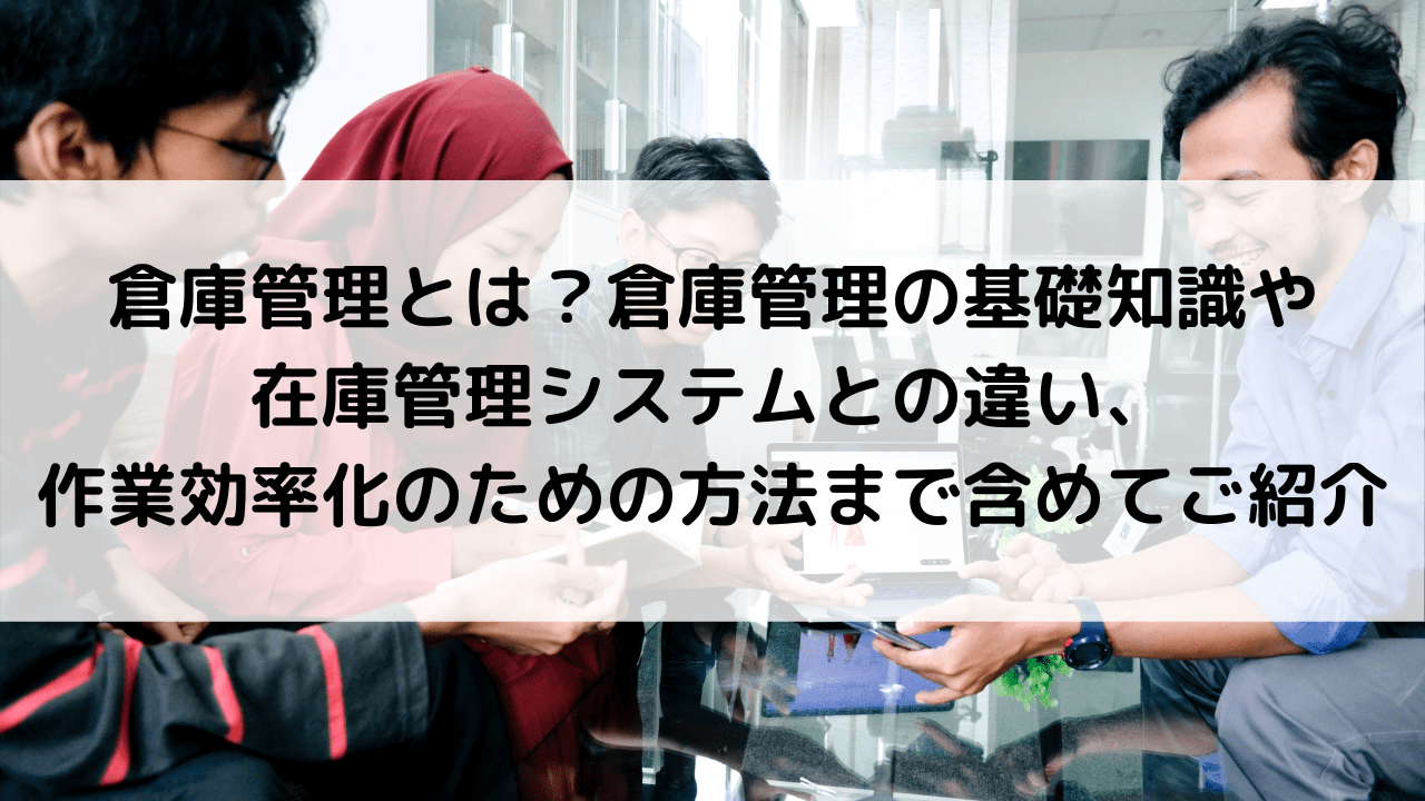 倉庫管理と在庫管理の違いとは？システムや効率化の方法も含めて紹介！