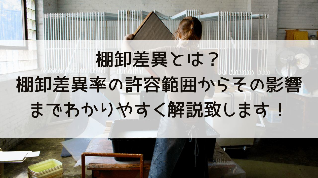 棚卸差異とは？棚卸差異率の許容範囲からその影響までわかりやすく解説致します！