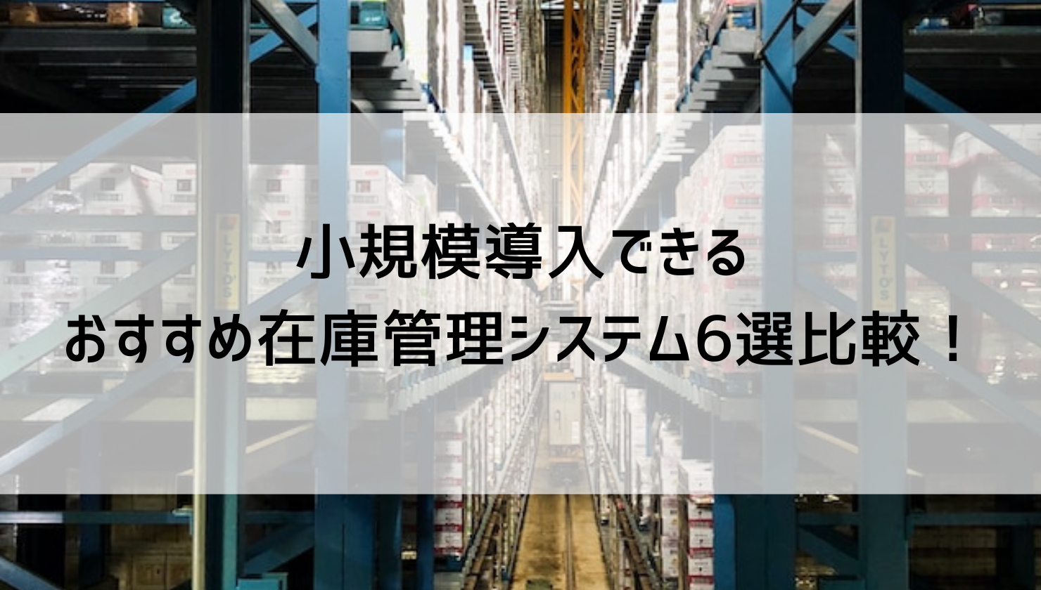 小規模導入できるおすすめ在庫管理システム6選比較！