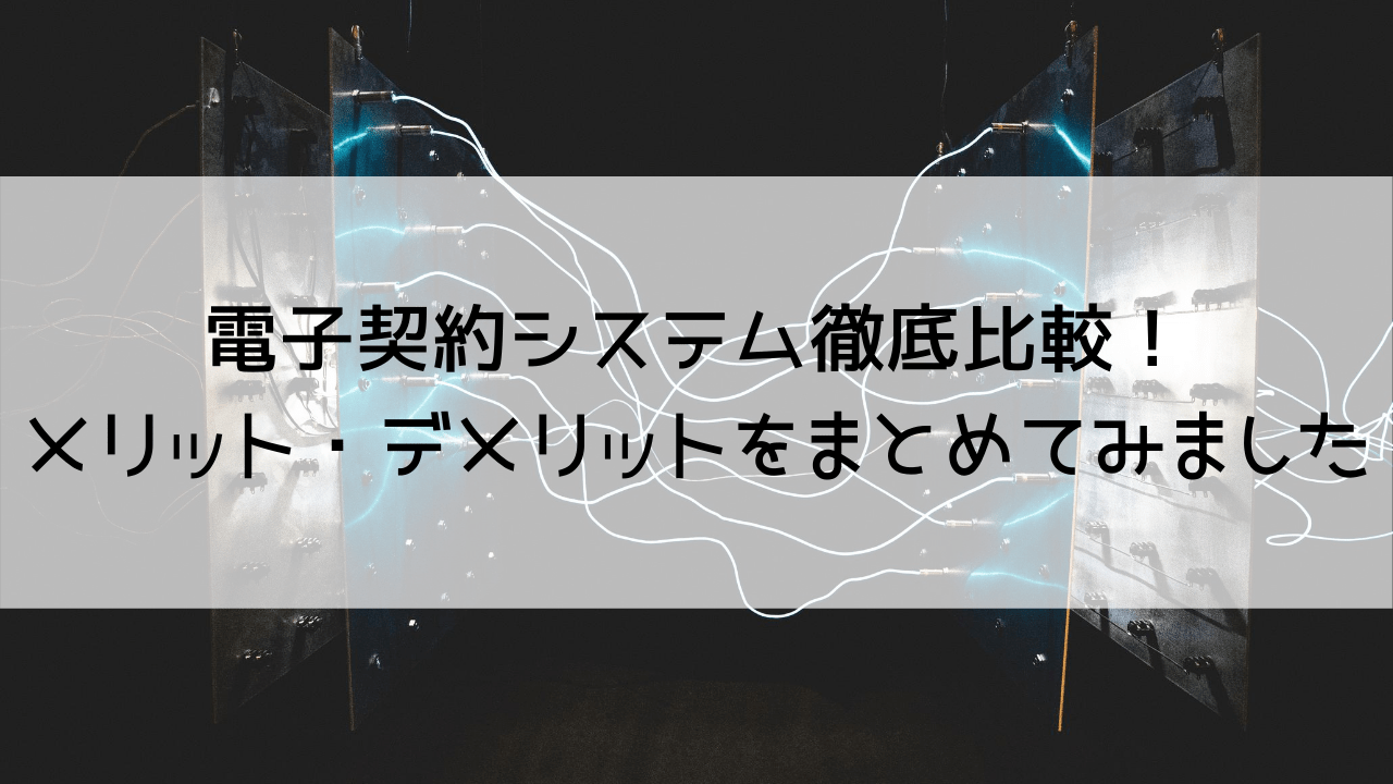 電子契約システム徹底比較！メリット・デメリットをまとめてみました